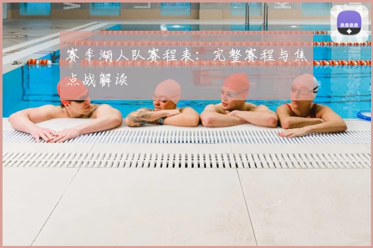 赛季湖人队赛程表:完整赛程与焦点战解读
