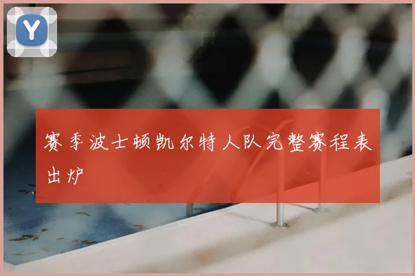 赛季波士顿凯尔特人队完整赛程表出炉
