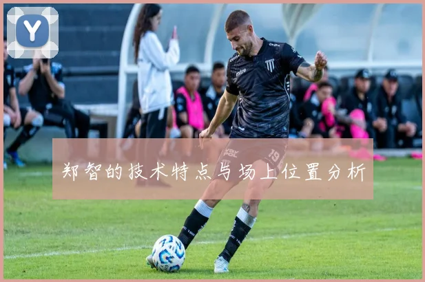 郑智的技术特点与场上位置分析