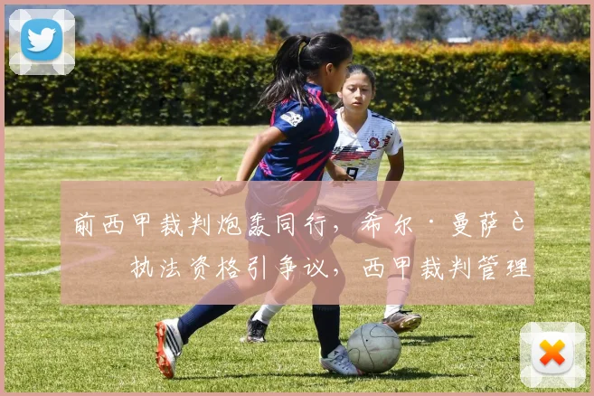 前西甲裁判炮轰同行,希尔·曼萨诺执法资格引争议,西甲裁判管理再成焦点