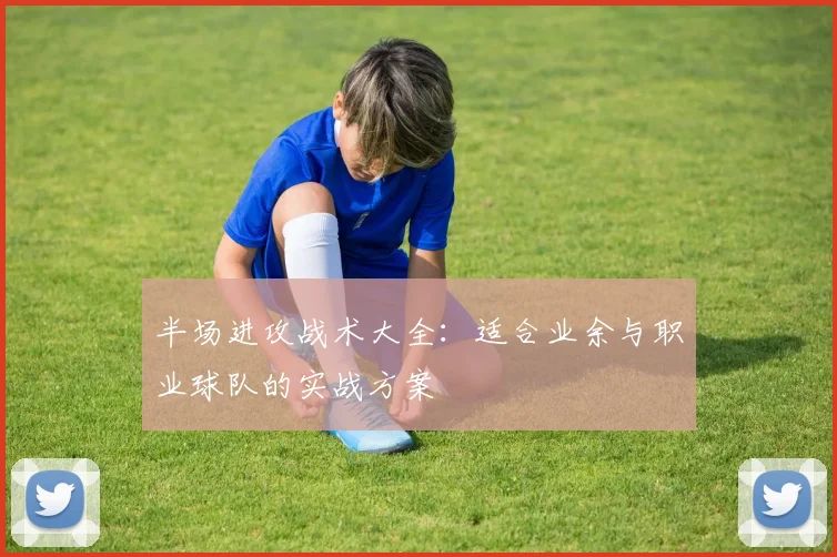 半场进攻战术大全：适合业余与职业球队的实战方案