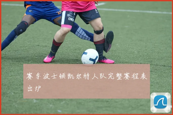 赛季波士顿凯尔特人队完整赛程表出炉
