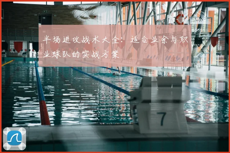 半场进攻战术大全：适合业余与职业球队的实战方案
