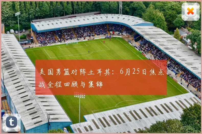 美国男篮对阵土耳其:6月25日焦点战全程回顾与集锦