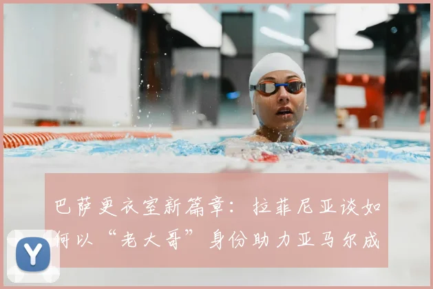巴萨更衣室新篇章:拉菲尼亚谈如何以“老大哥”身份助力亚马尔成长