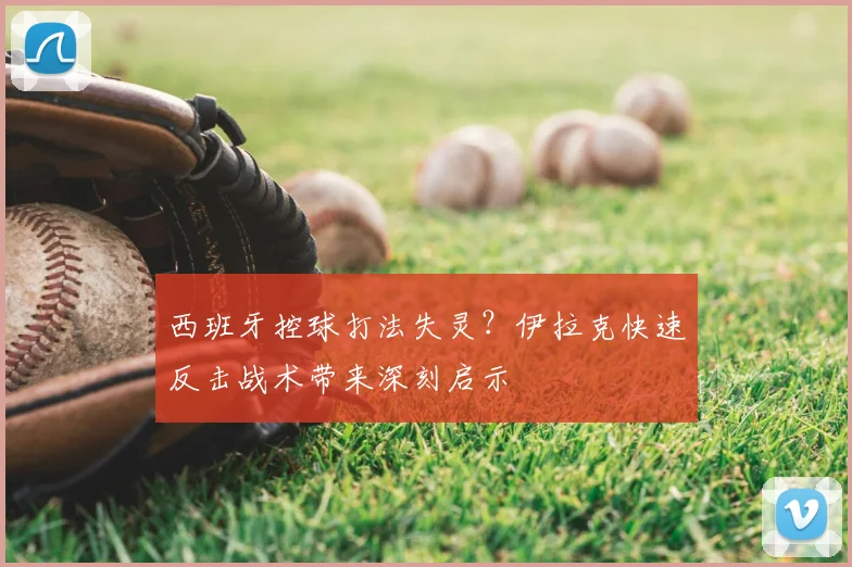 西班牙控球打法失灵?伊拉克快速反击战术带来深刻启示