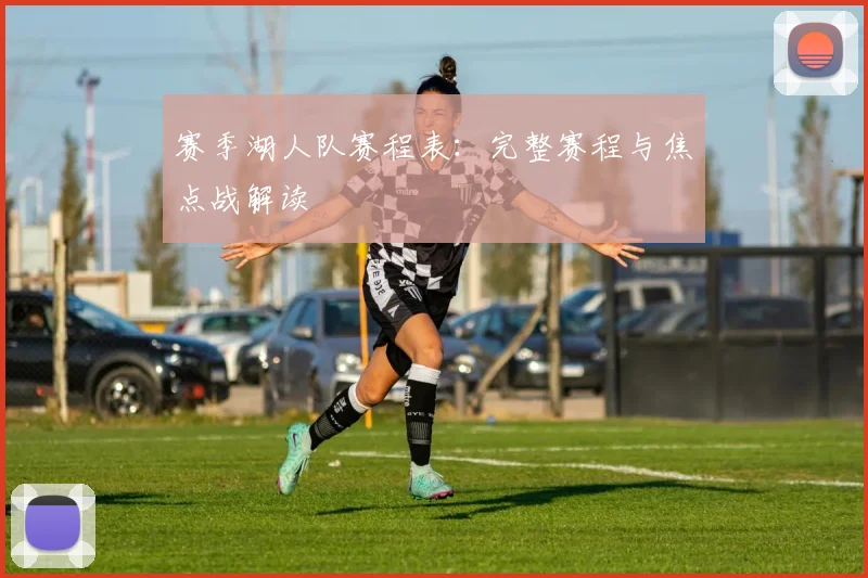 赛季湖人队赛程表：完整赛程与焦点战解读