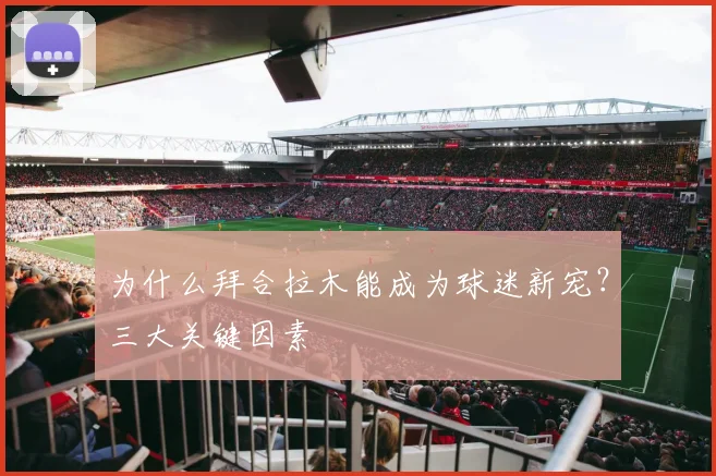 为什么拜合拉木能成为球迷新宠？三大关键因素