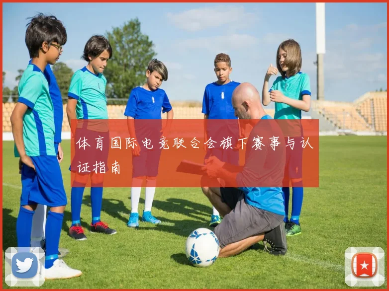 体育国际电竞联合会旗下赛事与认证指南