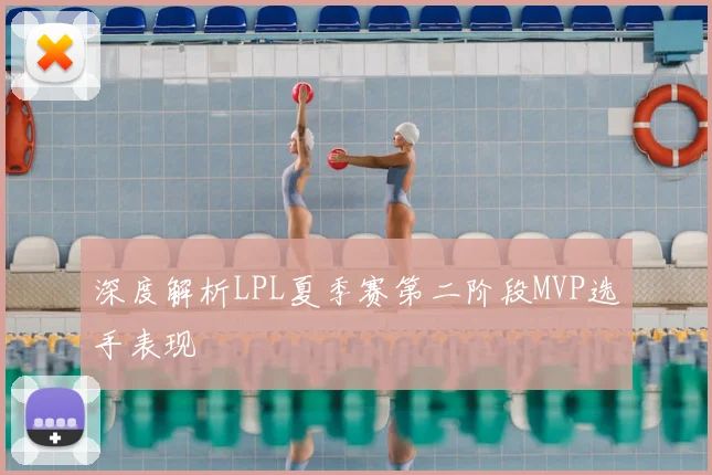深度解析LPL夏季赛第二阶段MVP选手表现