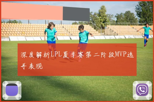 深度解析LPL夏季赛第二阶段MVP选手表现