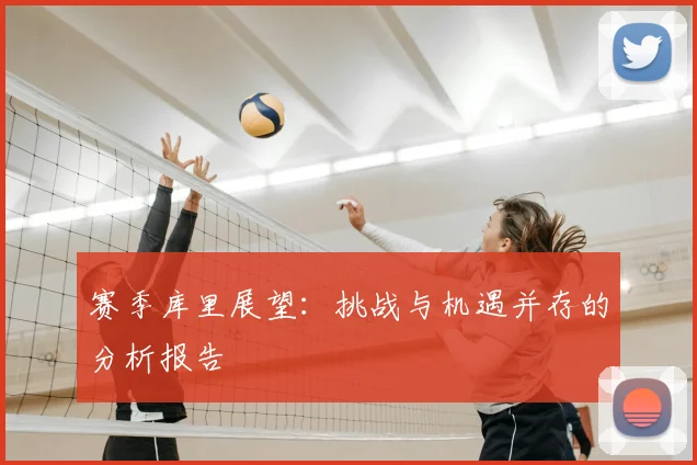 赛季库里展望：挑战与机遇并存的分析报告